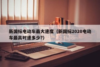 新国标电动车最大速度（新国标2020电动车最高时速多少?）