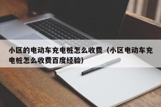 小区的电动车充电桩怎么收费（小区电动车充电桩怎么收费百度经验）