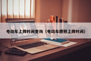 电动车上牌时间查询（电动车牌照上牌时间）