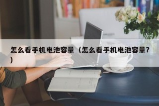 怎么看手机电池容量（怎么看手机电池容量?）