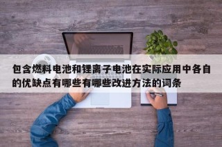 包含燃料电池和锂离子电池在实际应用中各自的优缺点有哪些有哪些改进方法的词条