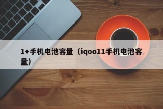 1+手机电池容量（iqoo11手机电池容量）