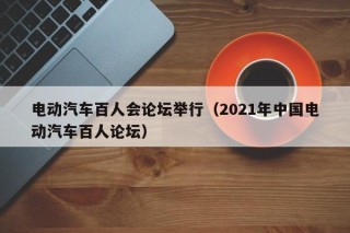 电动汽车百人会论坛举行（2021年中国电动汽车百人论坛）