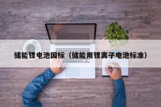 储能锂电池国标（储能用锂离子电池标准）