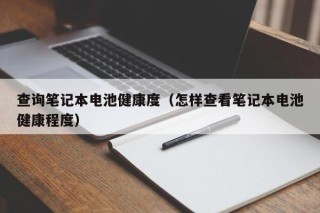 查询笔记本电池健康度（怎样查看笔记本电池健康程度）