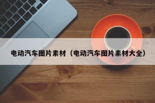 电动汽车图片素材（电动汽车图片素材大全）