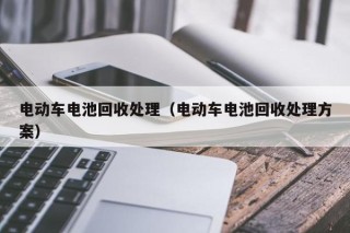 电动车电池回收处理（电动车电池回收处理方案）