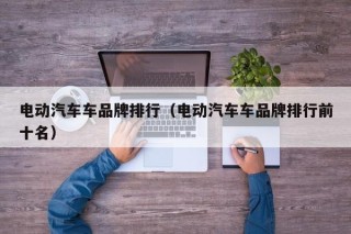 电动汽车车品牌排行（电动汽车车品牌排行前十名）