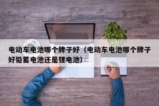 电动车电池哪个牌子好（电动车电池哪个牌子好铅蓄电池还是锂电池）
