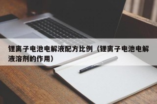 锂离子电池电解液配方比例（锂离子电池电解液溶剂的作用）