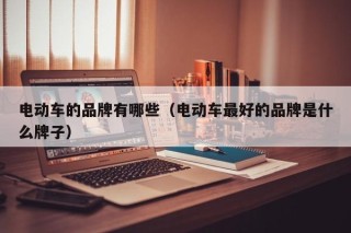 电动车的品牌有哪些（电动车最好的品牌是什么牌子）