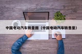中国电动汽车销量图（中国电动汽车销售量）