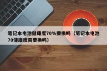 笔记本电池健康度70%要换吗（笔记本电池70健康度需要换吗）