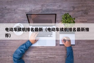 电动车续航排名最新（电动车续航排名最新推荐）