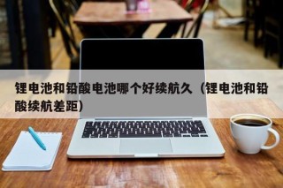 锂电池和铅酸电池哪个好续航久（锂电池和铅酸续航差距）