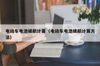 电动车电池续航计算（电动车电池续航计算方法）