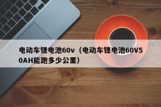 电动车锂电池60v（电动车锂电池60V50AH能跑多少公里）