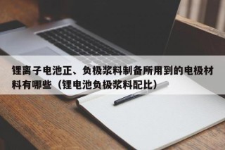 锂离子电池正、负极浆料制备所用到的电极材料有哪些（锂电池负极浆料配比）