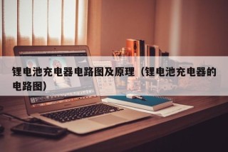 锂电池充电器电路图及原理（锂电池充电器的电路图）
