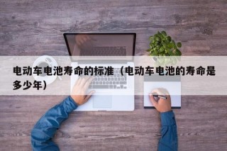 电动车电池寿命的标准（电动车电池的寿命是多少年）