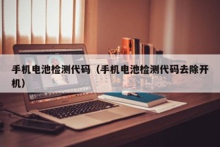 手机电池检测代码（手机电池检测代码去除开机）
