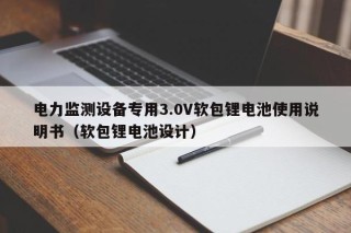 电力监测设备专用3.0V软包锂电池使用说明书（软包锂电池设计）