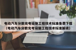 电动汽车分散充电设施工程技术标准免费下载（电动汽车分散充电设施工程技术标准解读）
