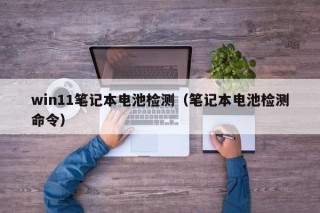 win11笔记本电池检测（笔记本电池检测命令）