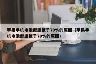 苹果手机电池健康低于70%的原因（苹果手机电池健康低于70%的原因）