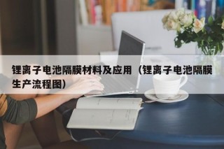 锂离子电池隔膜材料及应用（锂离子电池隔膜生产流程图）