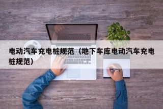 电动汽车充电桩规范（地下车库电动汽车充电桩规范）