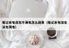 笔记本电池充不满电怎么回事（笔记本电池无法充满电）