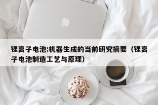 锂离子电池:机器生成的当前研究摘要（锂离子电池制造工艺与原理）