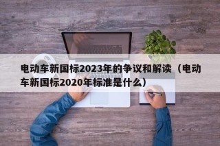 电动车新国标2023年的争议和解读（电动车新国标2020年标准是什么）
