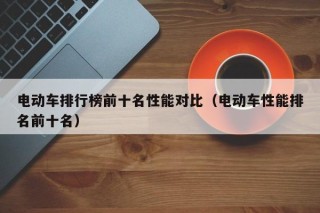 电动车排行榜前十名性能对比（电动车性能排名前十名）