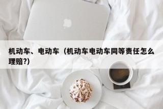 机动车、电动车（机动车电动车同等责任怎么理赔?）