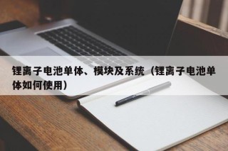锂离子电池单体、模块及系统（锂离子电池单体如何使用）