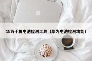 华为手机电池检测工具（华为电池检测功能）