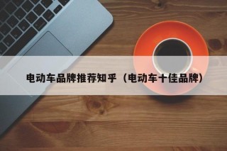 电动车品牌推荐知乎（电动车十佳品牌）