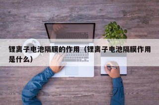 锂离子电池隔膜的作用（锂离子电池隔膜作用是什么）