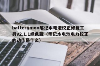 batterymon笔记本电池校正修复工具v2.1.1绿色版（笔记本电池电力校正的动作是什么）