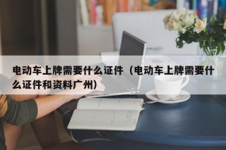 电动车上牌需要什么证件（电动车上牌需要什么证件和资料广州）
