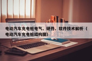 电动汽车充电桩电气、硬件、软件技术解析（电动汽车充电桩结构图）