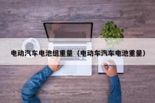 电动汽车电池组重量（电动车汽车电池重量）