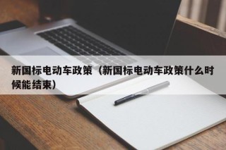 新国标电动车政策（新国标电动车政策什么时候能结束）
