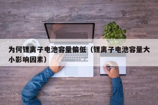 为何锂离子电池容量偏低（锂离子电池容量大小影响因素）