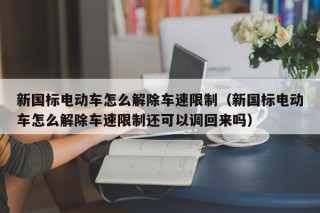 新国标电动车怎么解除车速限制（新国标电动车怎么解除车速限制还可以调回来吗）