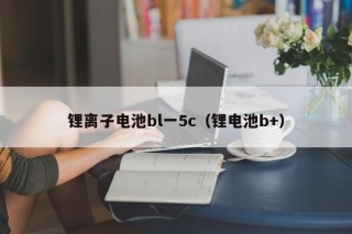锂离子电池bl一5c（锂电池b+）