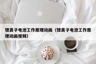 锂离子电池工作原理动画（锂离子电池工作原理动画视频）