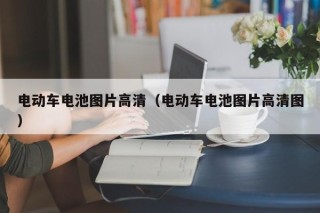 电动车电池图片高清（电动车电池图片高清图）